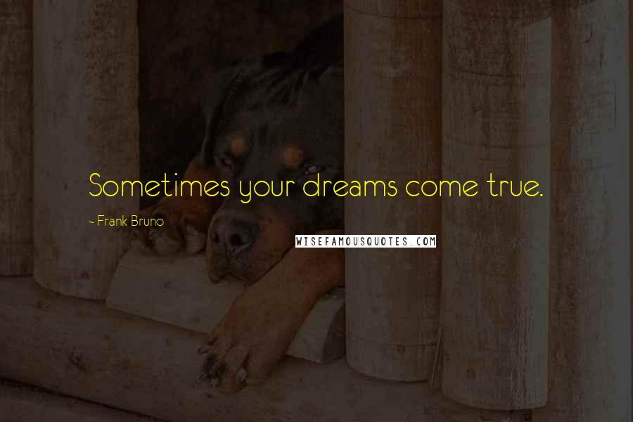 Frank Bruno Quotes: Sometimes your dreams come true.