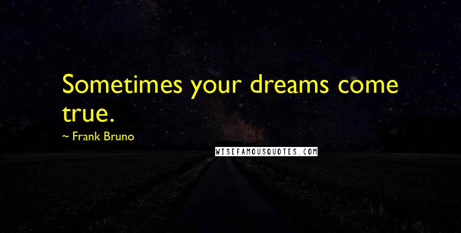 Frank Bruno Quotes: Sometimes your dreams come true.