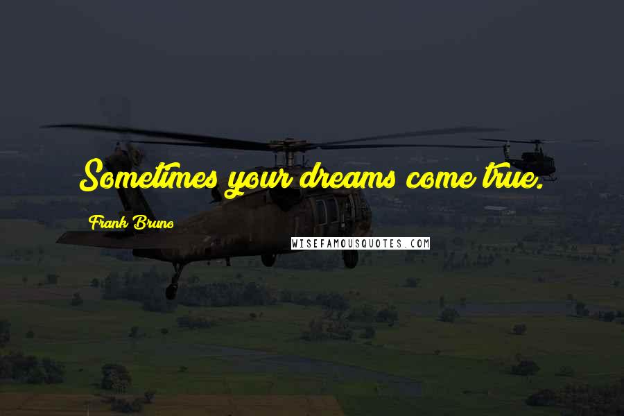 Frank Bruno Quotes: Sometimes your dreams come true.