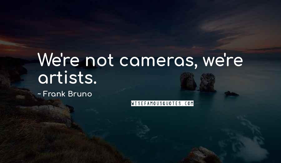 Frank Bruno Quotes: We're not cameras, we're artists.