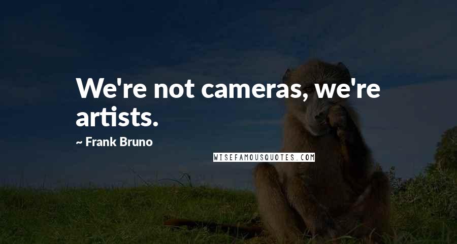 Frank Bruno Quotes: We're not cameras, we're artists.