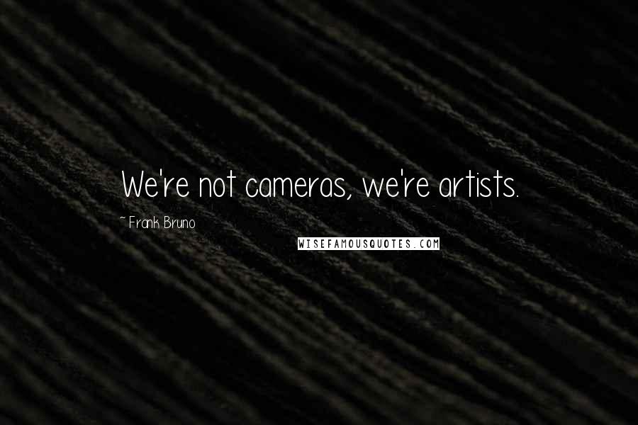 Frank Bruno Quotes: We're not cameras, we're artists.