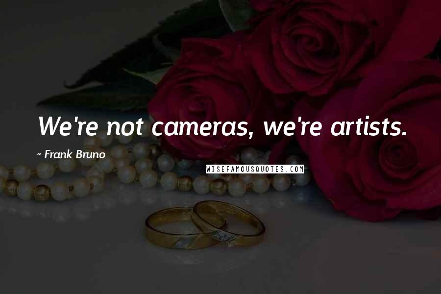 Frank Bruno Quotes: We're not cameras, we're artists.