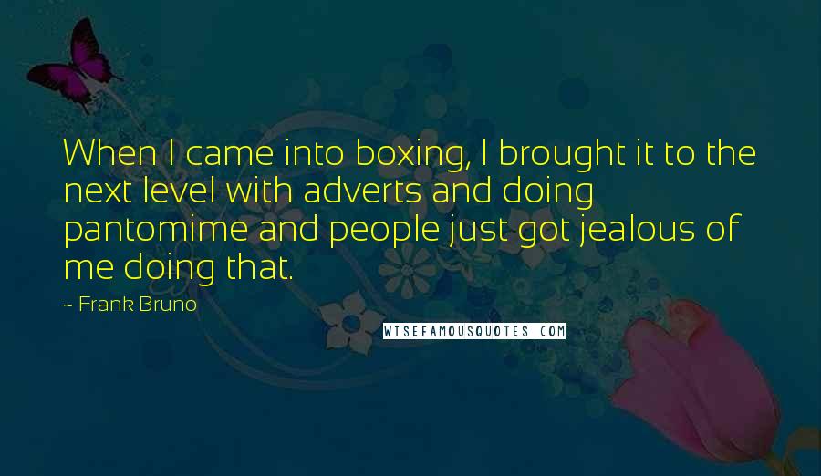 Frank Bruno Quotes: When I came into boxing, I brought it to the next level with adverts and doing pantomime and people just got jealous of me doing that.