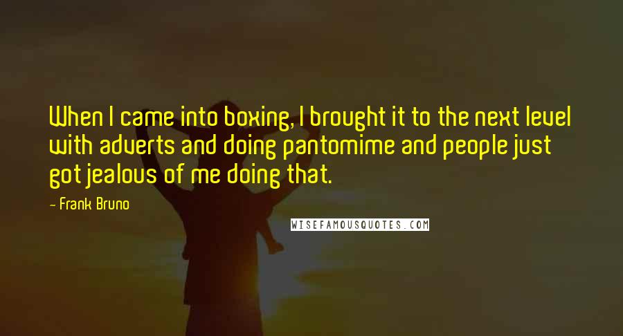 Frank Bruno Quotes: When I came into boxing, I brought it to the next level with adverts and doing pantomime and people just got jealous of me doing that.