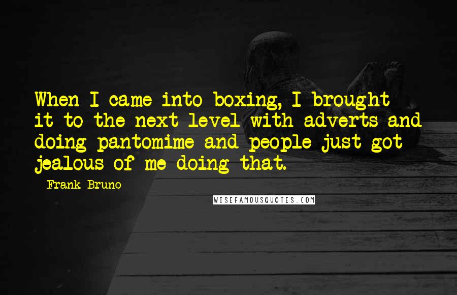 Frank Bruno Quotes: When I came into boxing, I brought it to the next level with adverts and doing pantomime and people just got jealous of me doing that.