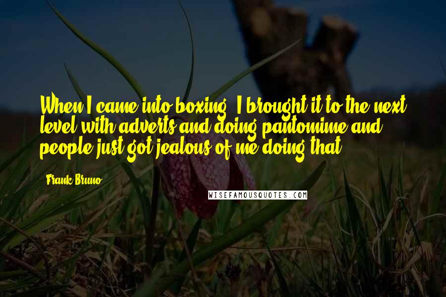 Frank Bruno Quotes: When I came into boxing, I brought it to the next level with adverts and doing pantomime and people just got jealous of me doing that.