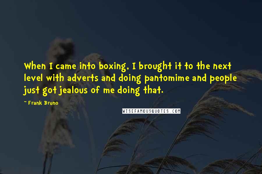Frank Bruno Quotes: When I came into boxing, I brought it to the next level with adverts and doing pantomime and people just got jealous of me doing that.