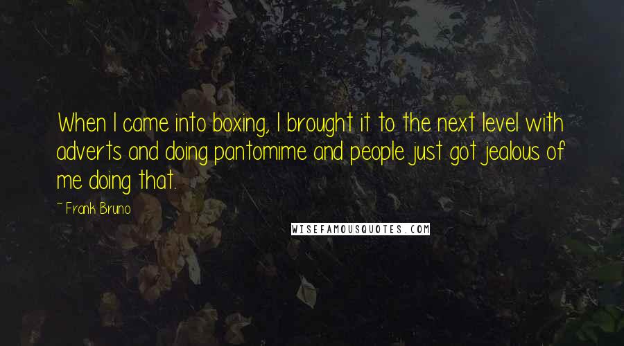 Frank Bruno Quotes: When I came into boxing, I brought it to the next level with adverts and doing pantomime and people just got jealous of me doing that.