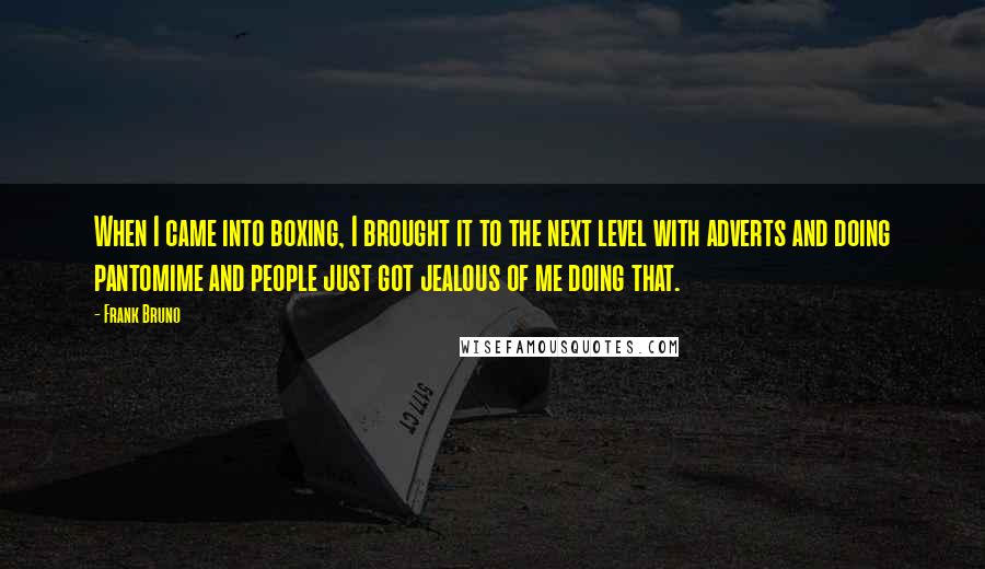 Frank Bruno Quotes: When I came into boxing, I brought it to the next level with adverts and doing pantomime and people just got jealous of me doing that.