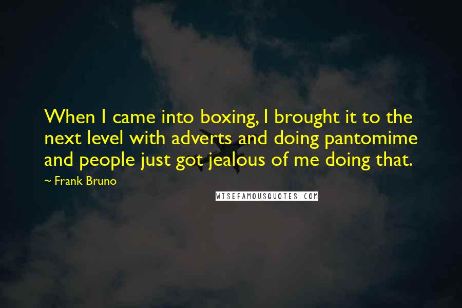 Frank Bruno Quotes: When I came into boxing, I brought it to the next level with adverts and doing pantomime and people just got jealous of me doing that.