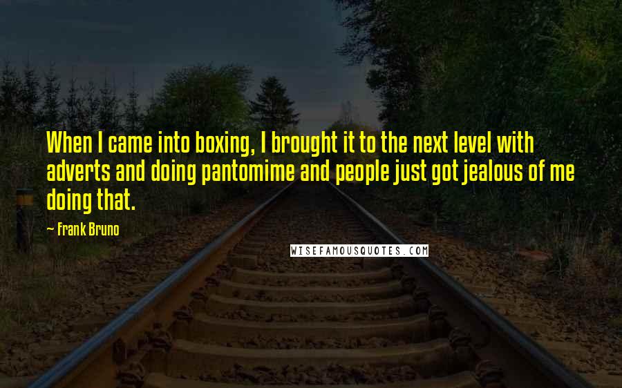 Frank Bruno Quotes: When I came into boxing, I brought it to the next level with adverts and doing pantomime and people just got jealous of me doing that.