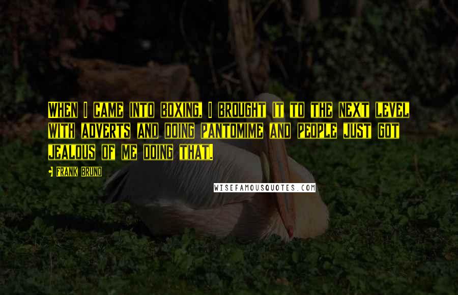 Frank Bruno Quotes: When I came into boxing, I brought it to the next level with adverts and doing pantomime and people just got jealous of me doing that.