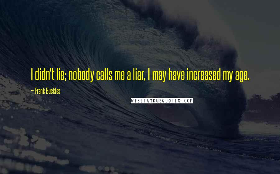 Frank Buckles Quotes: I didn't lie; nobody calls me a liar, I may have increased my age.