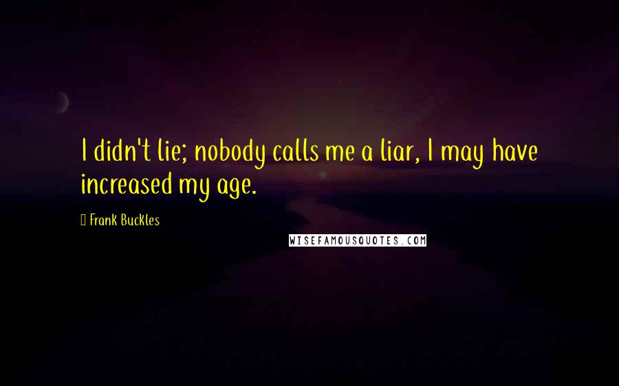 Frank Buckles Quotes: I didn't lie; nobody calls me a liar, I may have increased my age.