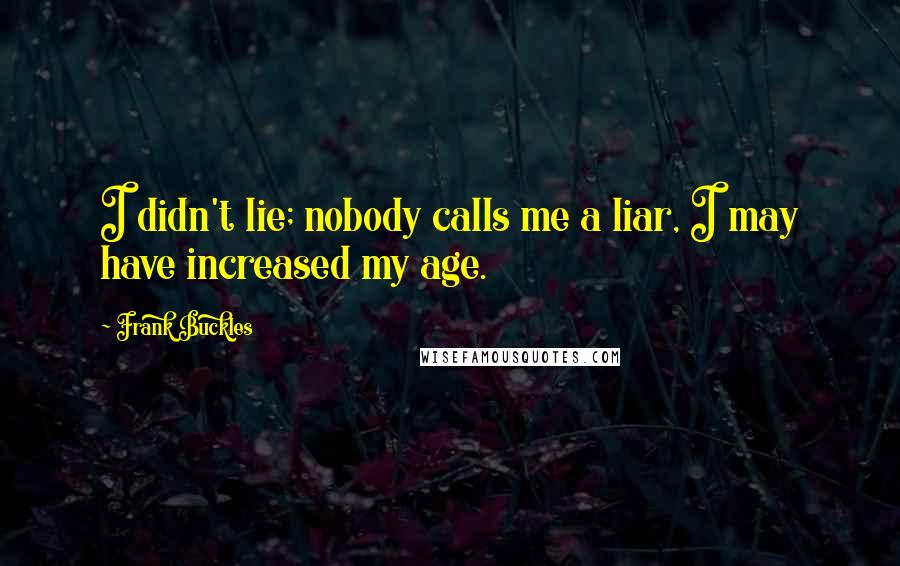 Frank Buckles Quotes: I didn't lie; nobody calls me a liar, I may have increased my age.