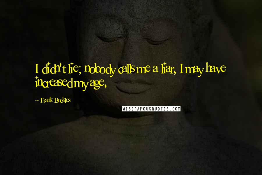 Frank Buckles Quotes: I didn't lie; nobody calls me a liar, I may have increased my age.