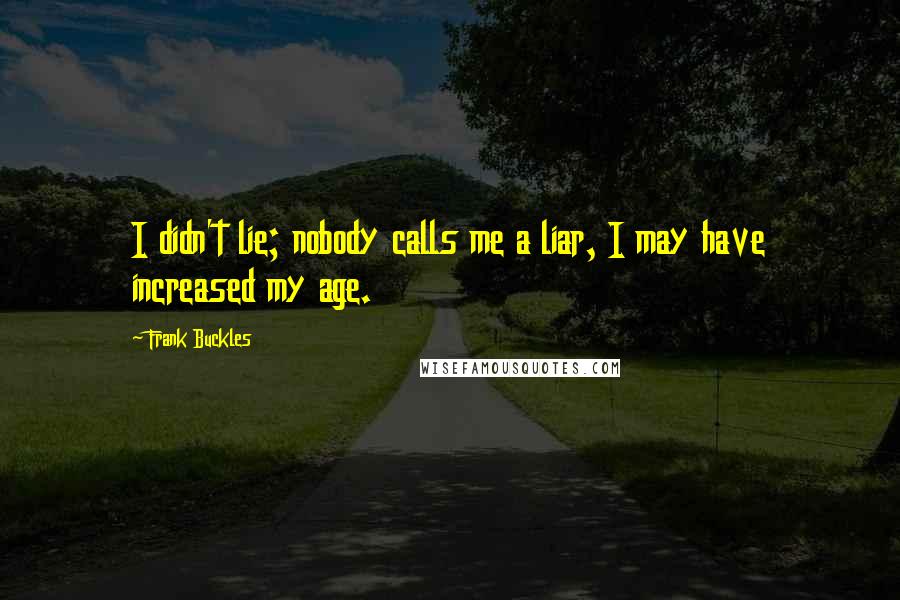 Frank Buckles Quotes: I didn't lie; nobody calls me a liar, I may have increased my age.