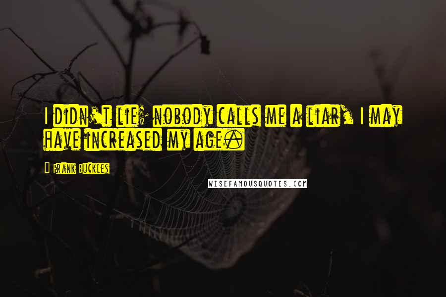 Frank Buckles Quotes: I didn't lie; nobody calls me a liar, I may have increased my age.