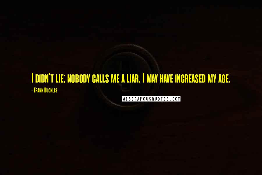 Frank Buckles Quotes: I didn't lie; nobody calls me a liar, I may have increased my age.