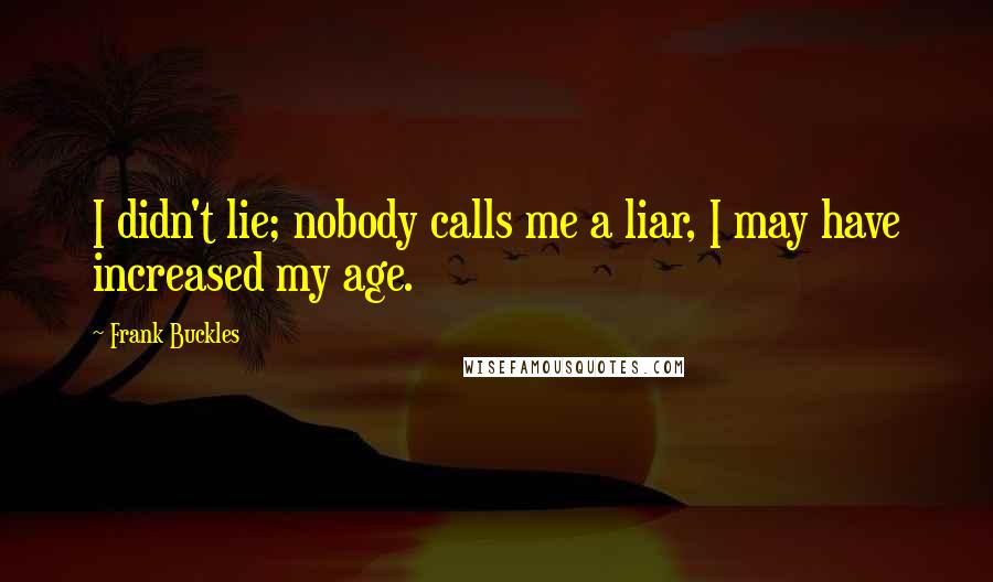 Frank Buckles Quotes: I didn't lie; nobody calls me a liar, I may have increased my age.