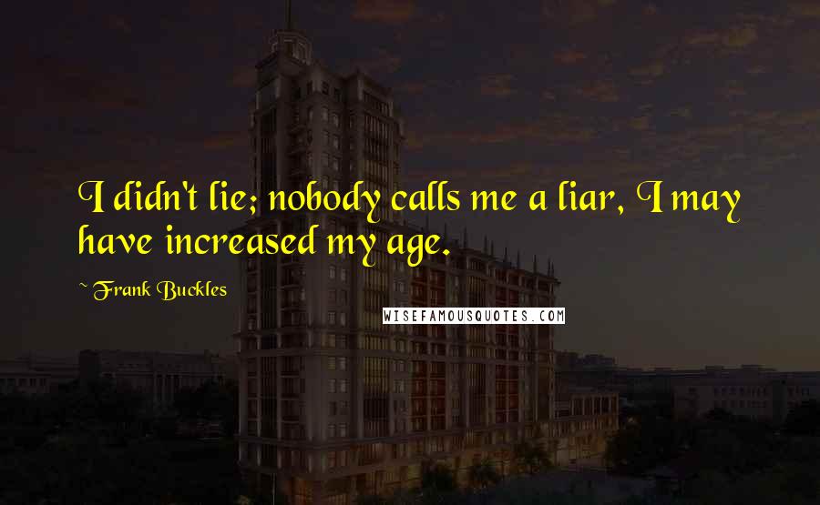 Frank Buckles Quotes: I didn't lie; nobody calls me a liar, I may have increased my age.