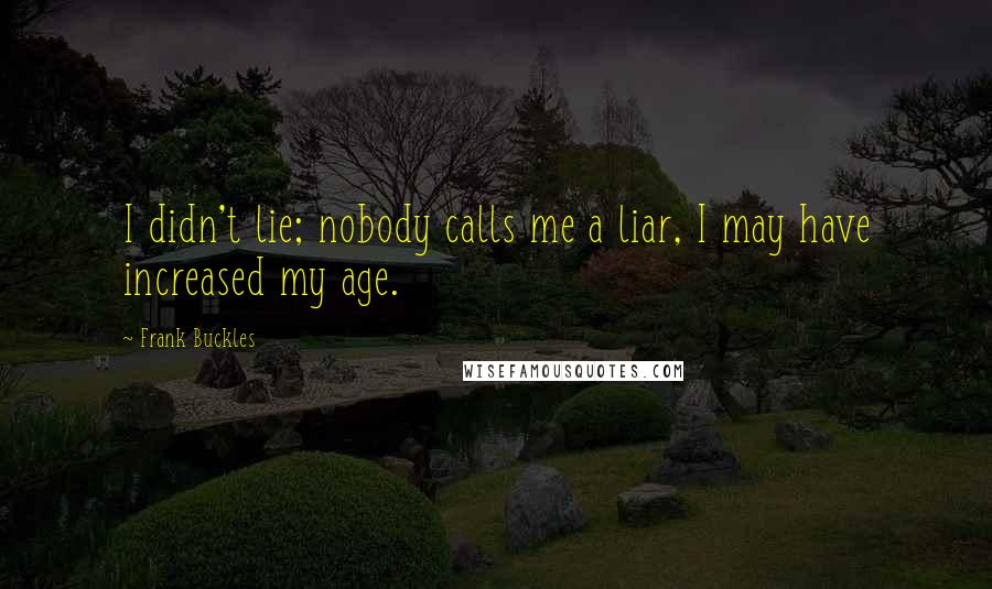 Frank Buckles Quotes: I didn't lie; nobody calls me a liar, I may have increased my age.