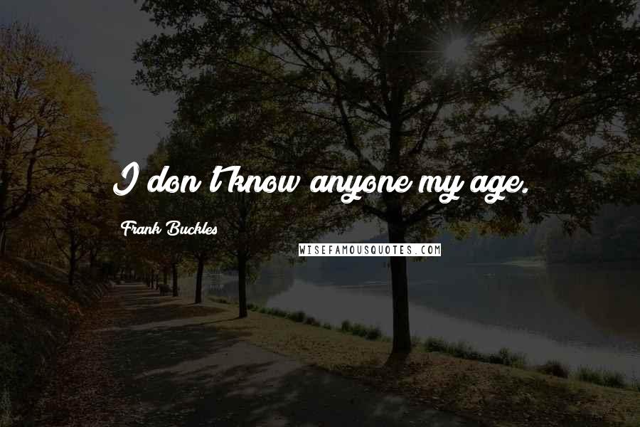 Frank Buckles Quotes: I don't know anyone my age.