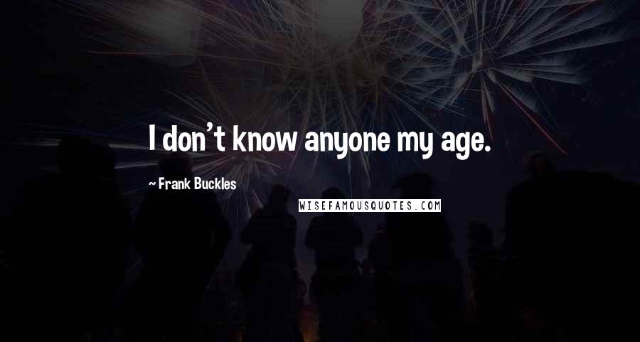 Frank Buckles Quotes: I don't know anyone my age.