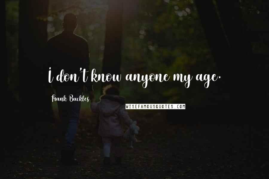 Frank Buckles Quotes: I don't know anyone my age.