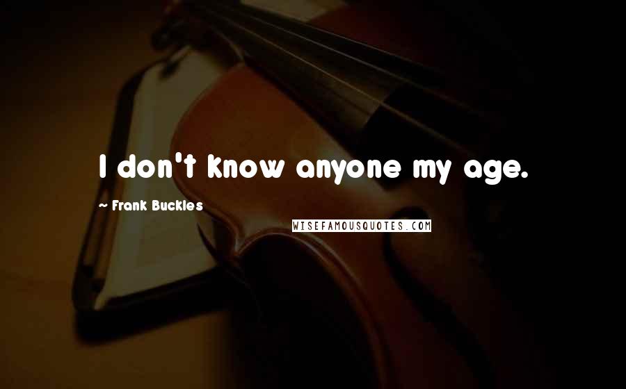 Frank Buckles Quotes: I don't know anyone my age.