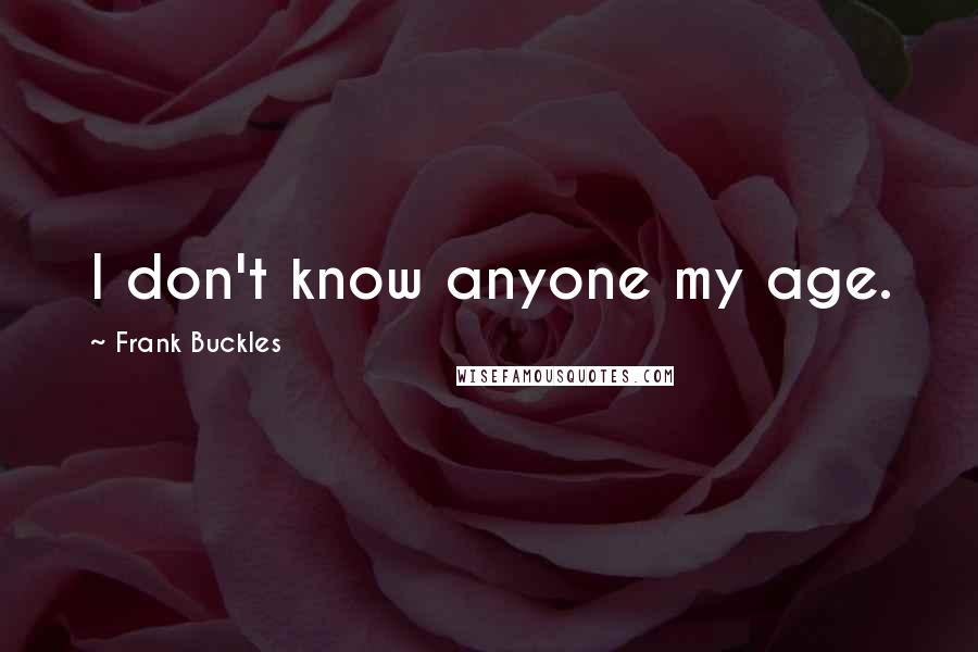 Frank Buckles Quotes: I don't know anyone my age.