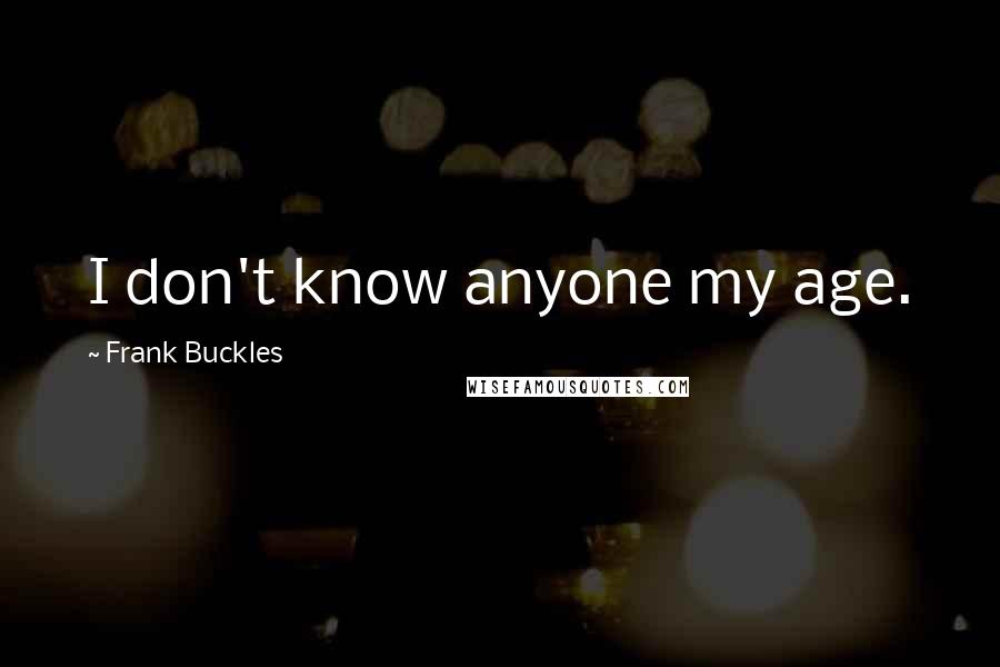 Frank Buckles Quotes: I don't know anyone my age.