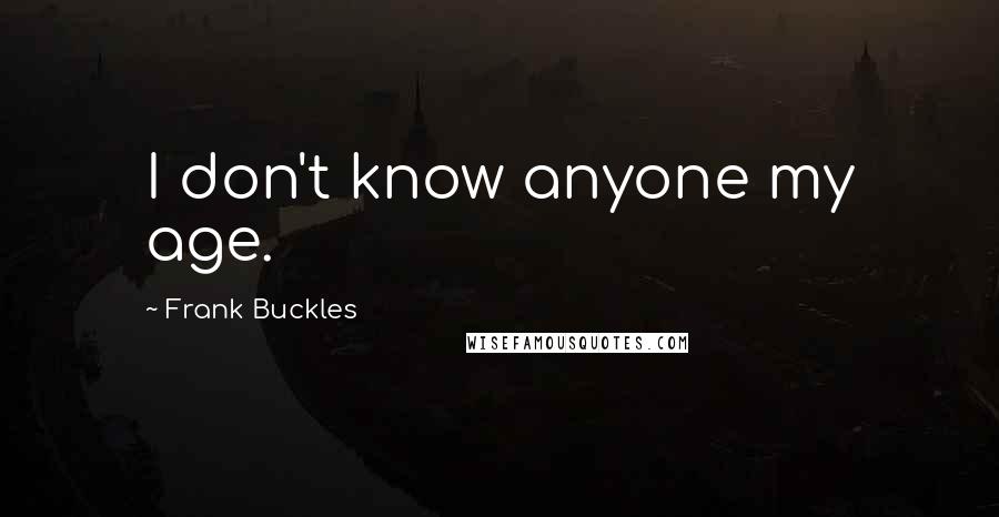 Frank Buckles Quotes: I don't know anyone my age.