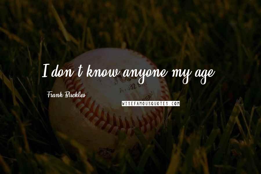 Frank Buckles Quotes: I don't know anyone my age.