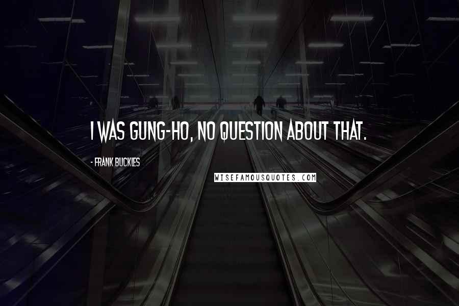 Frank Buckles Quotes: I was gung-ho, no question about that.