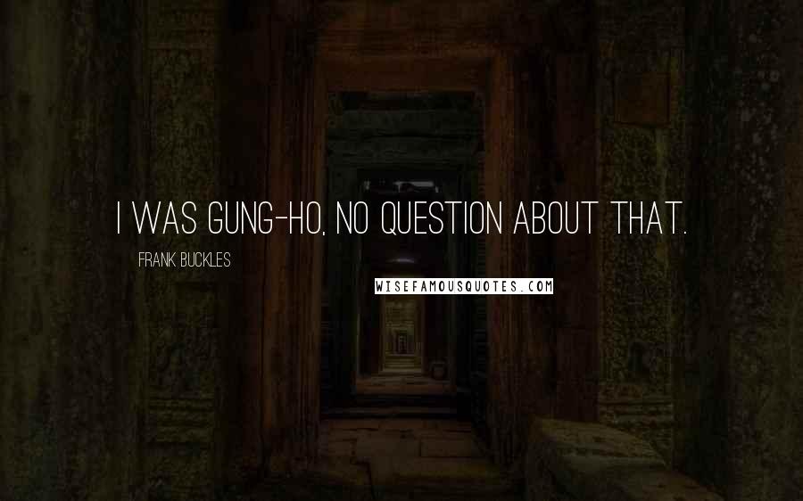 Frank Buckles Quotes: I was gung-ho, no question about that.