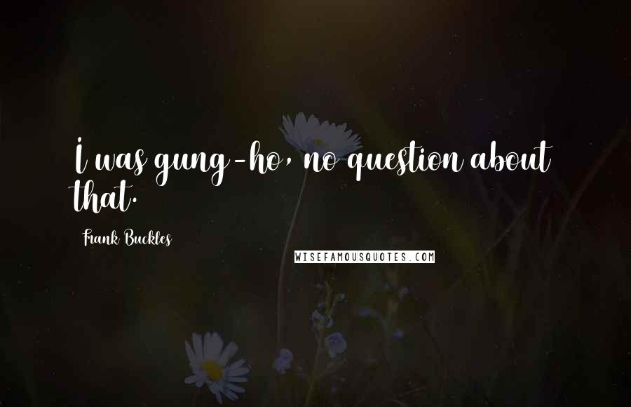 Frank Buckles Quotes: I was gung-ho, no question about that.