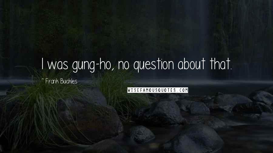 Frank Buckles Quotes: I was gung-ho, no question about that.