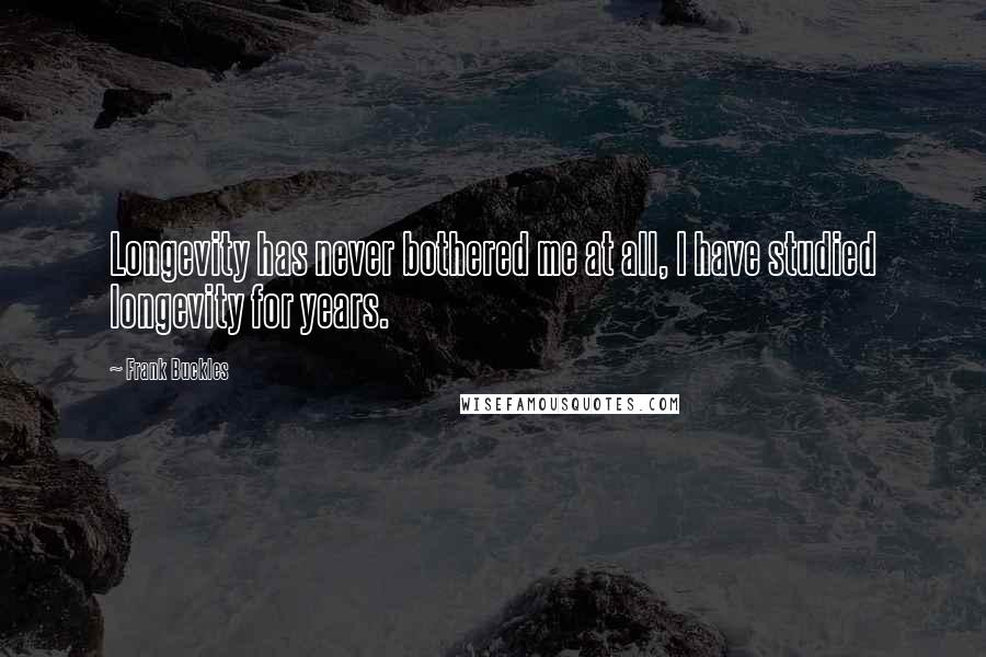 Frank Buckles Quotes: Longevity has never bothered me at all, I have studied longevity for years.