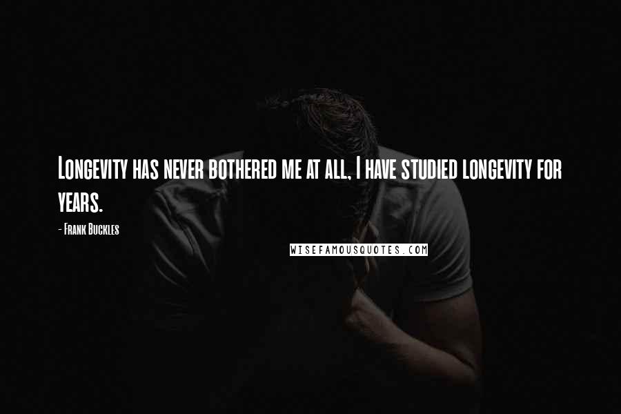 Frank Buckles Quotes: Longevity has never bothered me at all, I have studied longevity for years.