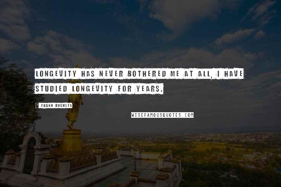 Frank Buckles Quotes: Longevity has never bothered me at all, I have studied longevity for years.