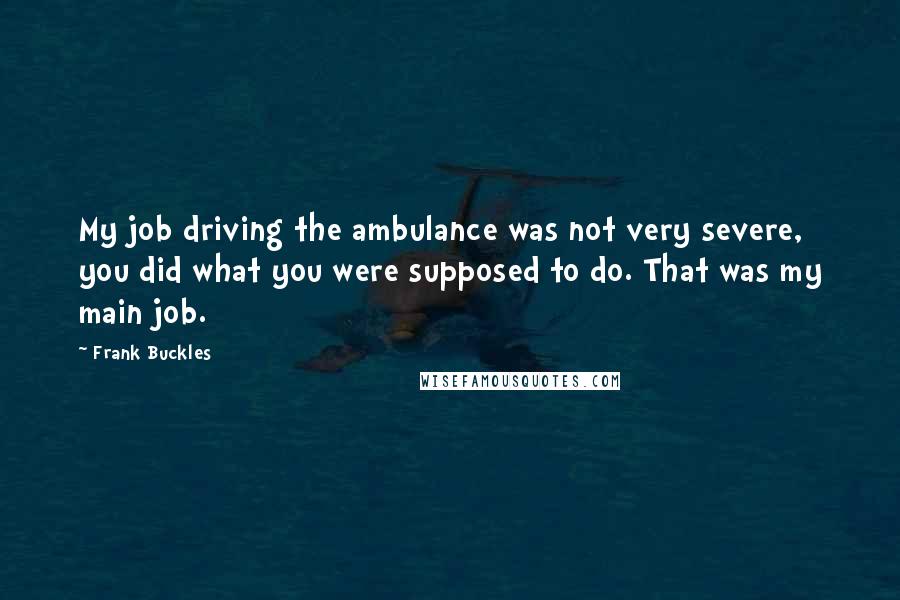 Frank Buckles Quotes: My job driving the ambulance was not very severe, you did what you were supposed to do. That was my main job.