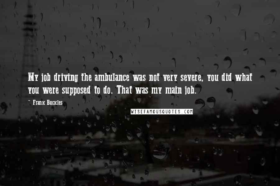 Frank Buckles Quotes: My job driving the ambulance was not very severe, you did what you were supposed to do. That was my main job.