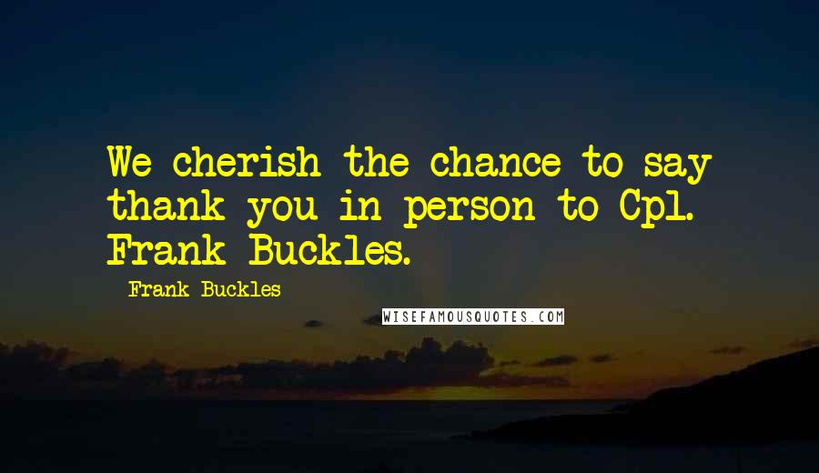 Frank Buckles Quotes: We cherish the chance to say thank you in person to Cpl. Frank Buckles.