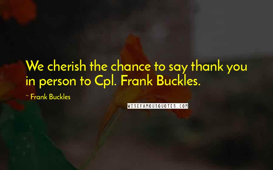 Frank Buckles Quotes: We cherish the chance to say thank you in person to Cpl. Frank Buckles.