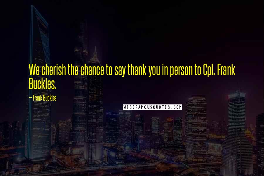 Frank Buckles Quotes: We cherish the chance to say thank you in person to Cpl. Frank Buckles.