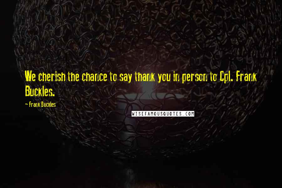 Frank Buckles Quotes: We cherish the chance to say thank you in person to Cpl. Frank Buckles.