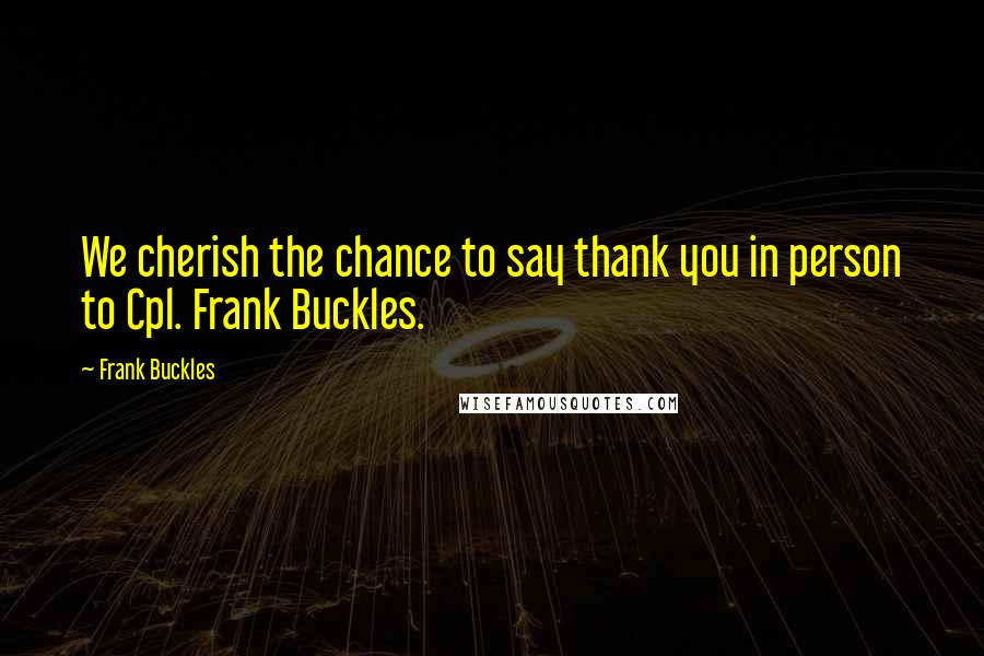 Frank Buckles Quotes: We cherish the chance to say thank you in person to Cpl. Frank Buckles.