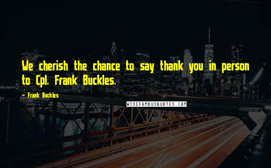 Frank Buckles Quotes: We cherish the chance to say thank you in person to Cpl. Frank Buckles.